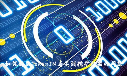 如何解决TokenIM看不到挖矿结果的问题