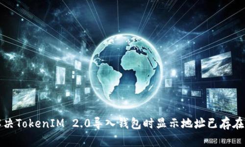 如何解决TokenIM 2.0导入钱包时显示地址已存在的问题