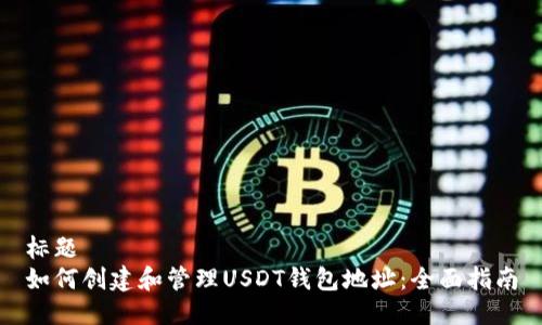 标题
如何创建和管理USDT钱包地址：全面指南