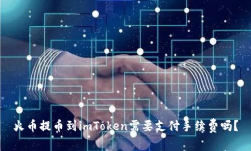 火币提币到imToken需要支付手续费吗？