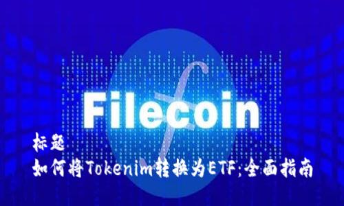 标题
如何将Tokenim转换为ETF：全面指南