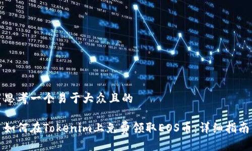 思考一个易于大众且的

如何在Tokenim上免费领取EOS币：详细指南