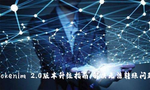 Tokenim 2.0版本升级指南：解决无法转账问题