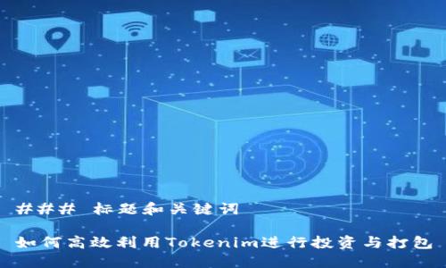 ### 标题和关键词

如何高效利用Tokenim进行投资与打包