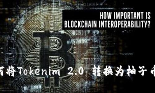 ### 如何将Tokenim 2.0 转换为柚子币：完整指南