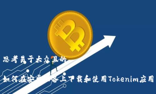 思考易于大众且的

如何在安卓设备上下载和使用Tokenim应用