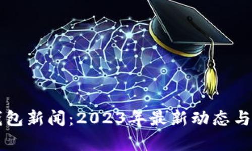 区块链钱包新闻：2023年最新动态与趋势分析