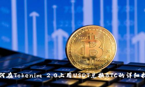 如何在Tokenim 2.0上用USDT兑换BTC的详细指南