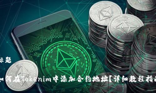 标题

如何在Tokenim中添加合约地址？详细教程指南