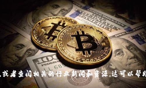 Tokenim是一个与区块链和加密货币相关的平台。为了获取最准确和更新的信息，建议直接访问其官网，或者查阅相关的行业新闻和资源。这可以帮助您了解Tokenim的最新动态、功能和服务。如果您还有更具体的问题或者需要更详细的信息，请告诉我！