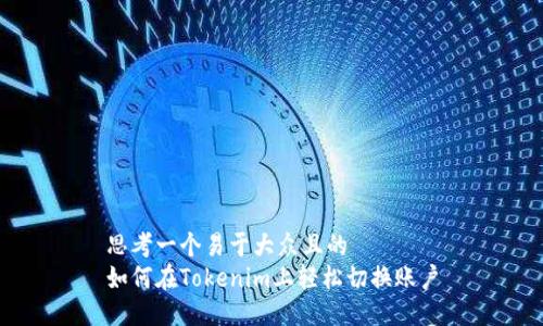 思考一个易于大众且的  
如何在Tokenim上轻松切换账户