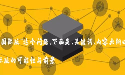 关于“tokenim2.0是否有国际版”这个问题，下面是、关键词、内容大纲以及相关问题的详细介绍。

Tokenim 2.0：探索其国际版的可能性与前景