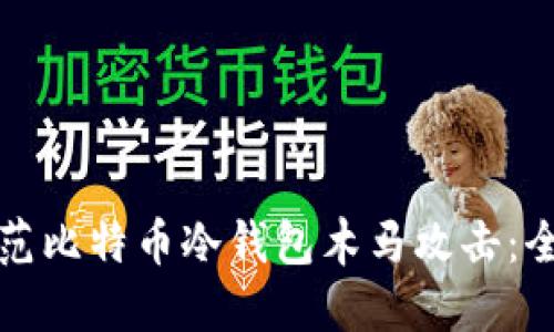 如何防范比特币冷钱包木马攻击：全面指南