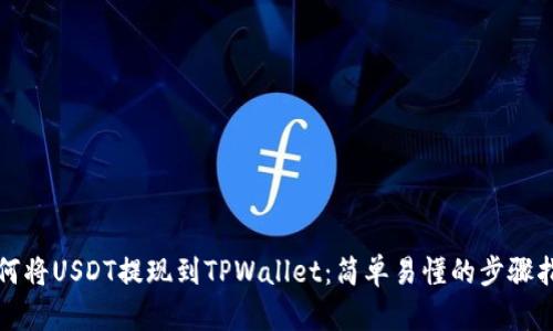 如何将USDT提现到TPWallet：简单易懂的步骤指南