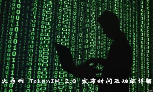 火币网 TokenIM 2.0 发布时间及功能详解