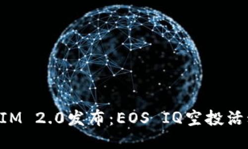 TokenIM 2.0发布：EOS IQ空投活动指南