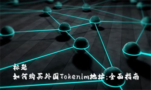 标题
如何购买外国Tokenim地址：全面指南