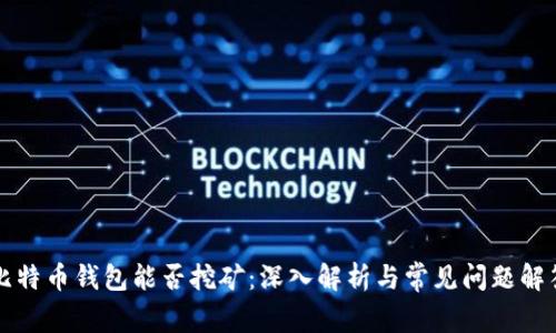 比特币钱包能否挖矿：深入解析与常见问题解答