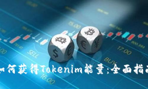 如何获得Tokenim能量：全面指南