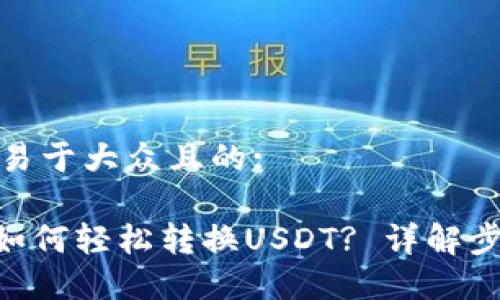 思考一个易于大众且的:

Tokenim如何轻松转换USDT? 详解步骤与技巧