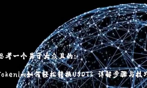 思考一个易于大众且的:

Tokenim如何轻松转换USDT? 详解步骤与技巧