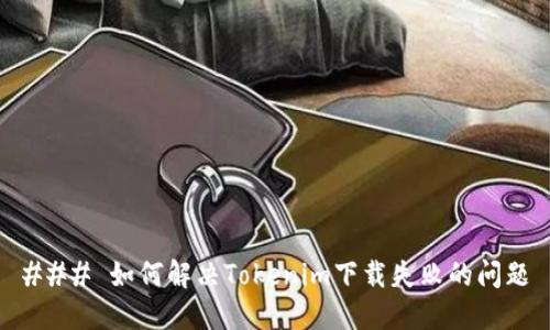 ### 如何解决Tokenim下载失败的问题