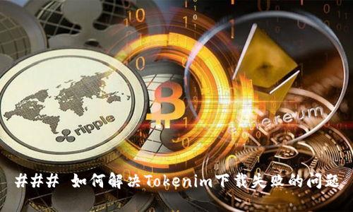 ### 如何解决Tokenim下载失败的问题