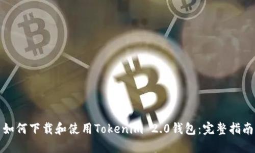 如何下载和使用Tokenim 2.0钱包：完整指南