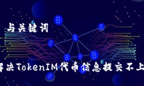 ### 与关键词


如何解决TokenIM代币信息提交不上问题？