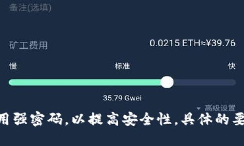 TokenIM 的密码一般为 6 到 16 位，因此可以使用字母、数字和特殊字符的组合。建议使用强密码，以提高安全性。具体的要求和设定可能随时间变化，最好查看 TokenIM 的官方网站或用户指南以获取最新的信息。