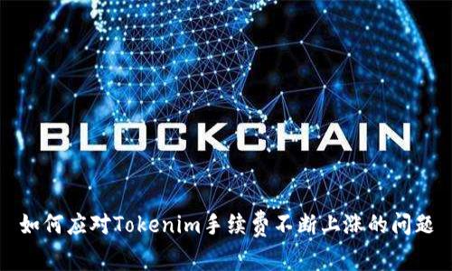 如何应对Tokenim手续费不断上涨的问题