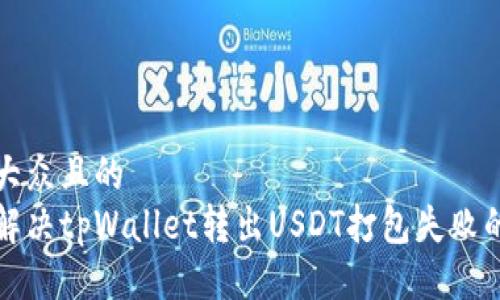 易于大众且的  
如何解决tpWallet转出USDT打包失败的问题