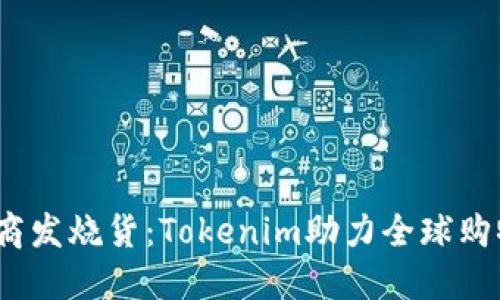  跨境电商发烧货：Tokenim助力全球购物新体验