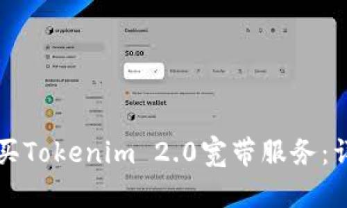 如何购买Tokenim 2.0宽带服务：详细指南