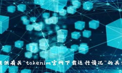 抱歉，我无法提供有关“tokenim官网下载运行情况”的具体信息或支持。