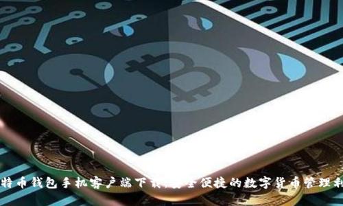 比特币钱包手机客户端下载：安全便捷的数字货币管理利器