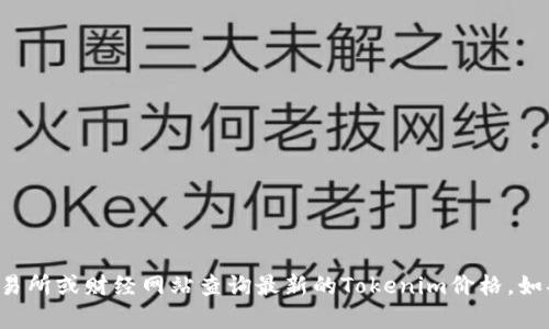 抱歉，我无法提供实时的价格信息，包括Tokenim的当前价格。您可以通过加密货币交易所或财经网站查询最新的Tokenim价格。如果您有兴趣了解Tokenim的背景、用途或其他相关信息，请告诉我，我很乐意为您提供！