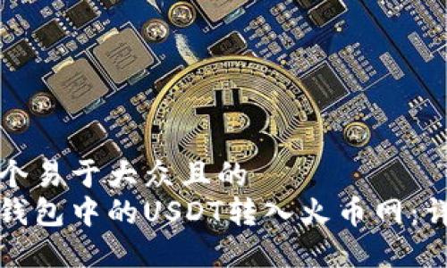 思考一个易于大众且的 
如何将钱包中的USDT转入火币网：详细指南