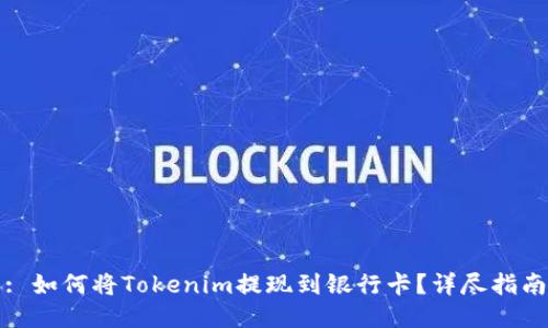 : 如何将Tokenim提现到银行卡？详尽指南