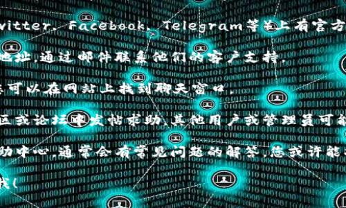 为了得到您想要的信息，您可以通过以下步骤联系Tokenim客服：

1. **官方网站**：访问Tokenim的官方网站，通常在网站底部会有“联系我们”或“客服支持”的选项，您可以在那里找到联系方式。

2. **社交媒体**：Tokenim可能在社交媒体平台（如Twitter, Facebook, Telegram等）上有官方账号，您可以通过这些平台发送私信或留言联系他们。

3. **电子邮件**：查找Tokenim发布的官方电子邮件地址，通过邮件联系他们的客户支持。

4. **在线聊天**：一些平台可能提供在线聊天支持，您可以在网站上找到聊天窗口。

5. **用户社区或论坛**：您可以在Tokenim的用户社区或论坛中发帖求助，其他用户或管理员可能会提供帮助。

6. **帮助中心或常见问题解答**：查阅Tokenim的帮助中心，通常会有常见问题的解答，您或许能找到您需要的帮助。

如果您还有其他问题或者需要更具体的信息，请告诉我！