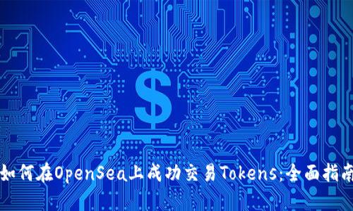 如何在OpenSea上成功交易Tokens：全面指南