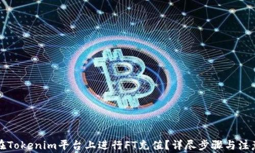 
如何在Tokenim平台上进行FT充值？详尽步骤与注意事项