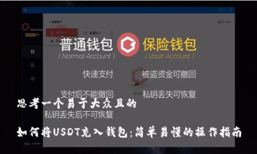 思考一个易于大众且的

如何将USDT充入钱包：简单易懂的操作指南