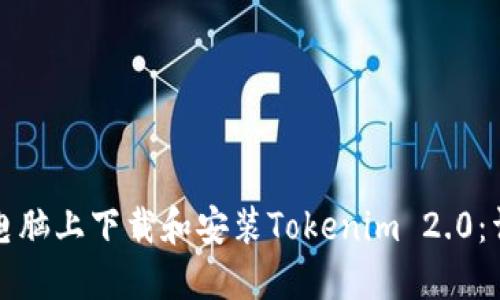 如何在电脑上下载和安装Tokenim 2.0：详细指南