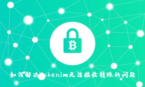 如何解决Tokenim无法接收转账的问题