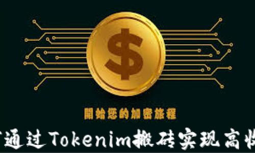 
如何通过Tokenim搬砖实现高收益？