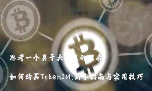 思考一个易于大众且的优质

如何购买TokenIM：新手指南与实用技巧