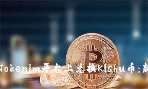 如何在Tokenim平台上兑换Kishu币：新手指南