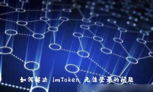 如何解决 imToken 无法登录的问题