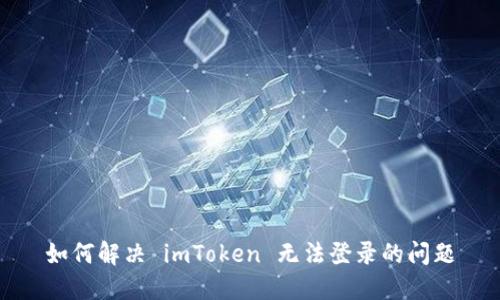 如何解决 imToken 无法登录的问题